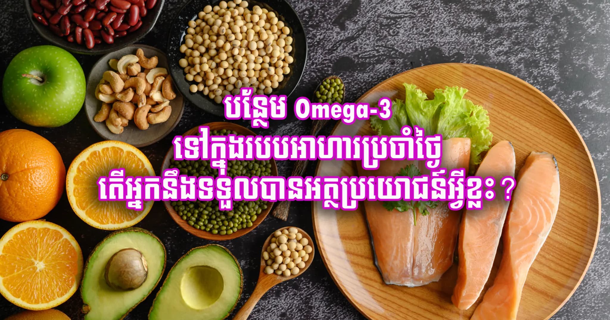 បន្ថែម Omega-3 ទៅក្នុងរបបអាហារប្រចាំថ្ងៃ តើអ្នកនឹងទទួលបានអត្ថប្រយោជន៍អ្វីខ្លះ?